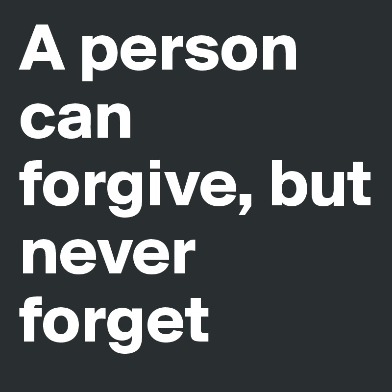 A Person Can Forgive But Never Forget Post By Emmygoshy On Boldomatic