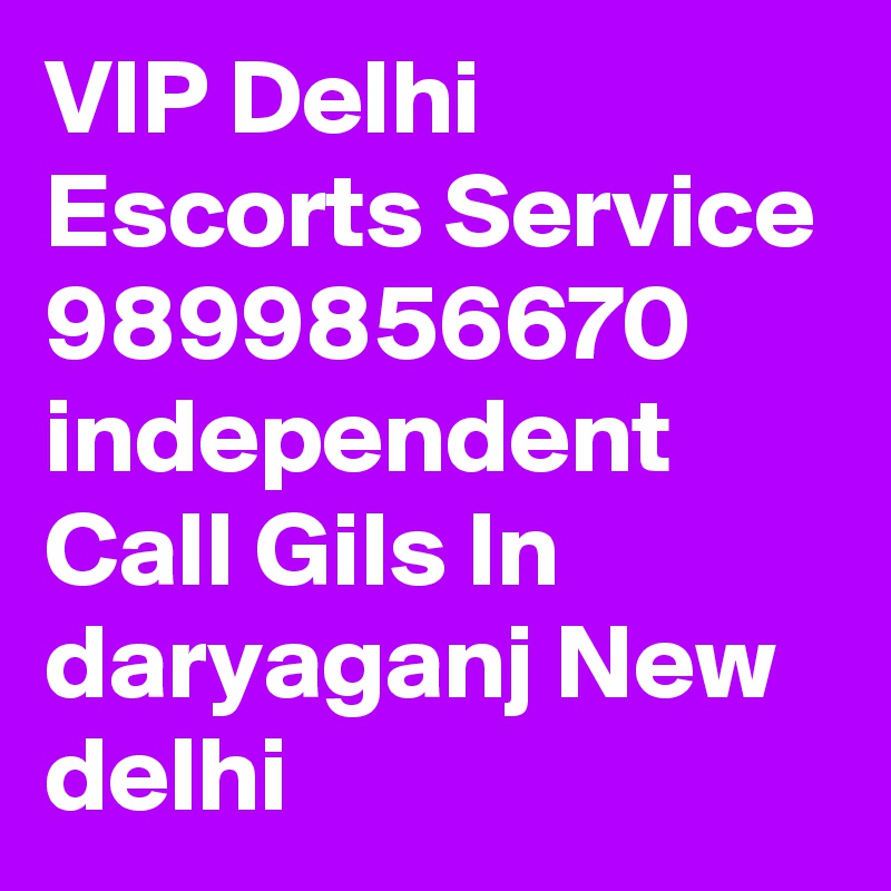 VIP Delhi Escorts Service 9899856670 independent Call Gils In daryaganj New delhi