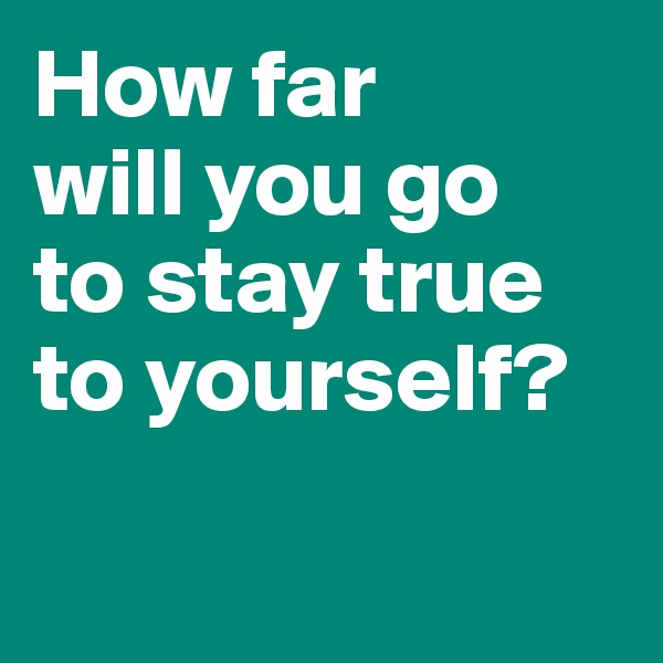 How far 
will you go 
to stay true to yourself? 

