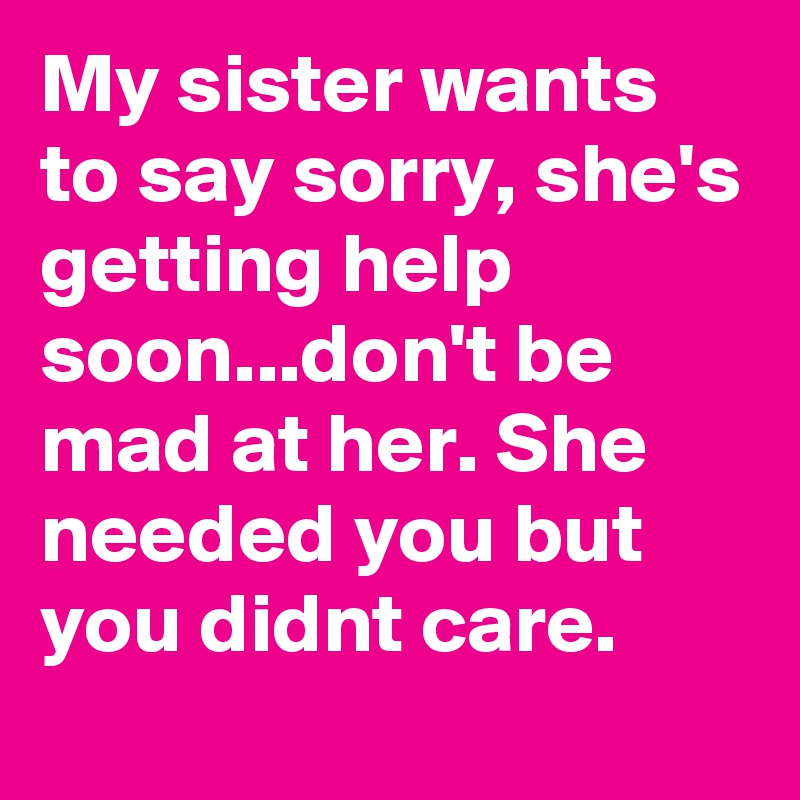 my-sister-wants-to-say-sorry-she-s-getting-help-soon-don-t-be-mad-at