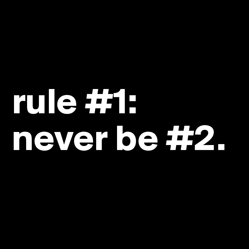 

rule #1: never be #2.

