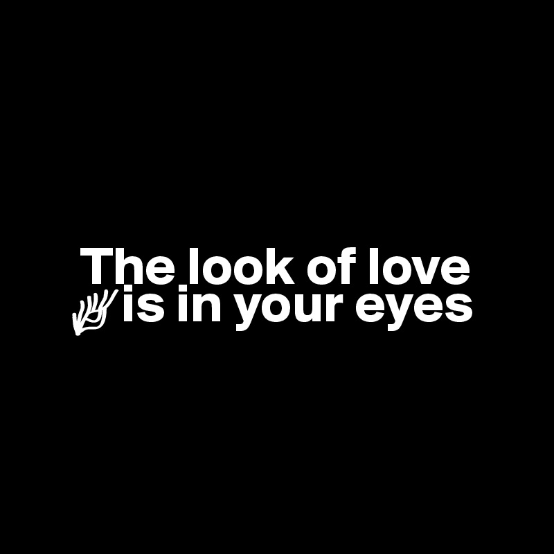        
                         

                                      
     The look of love 
    ?is in your eyes


