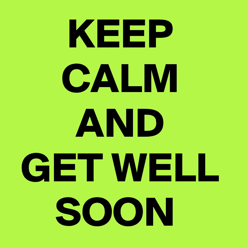 KEEP
CALM
AND
GET WELL
SOON 