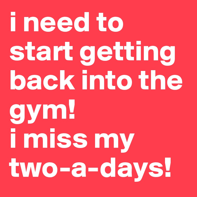 i need to start getting back into the gym! i miss my two-a-days! - Post ...