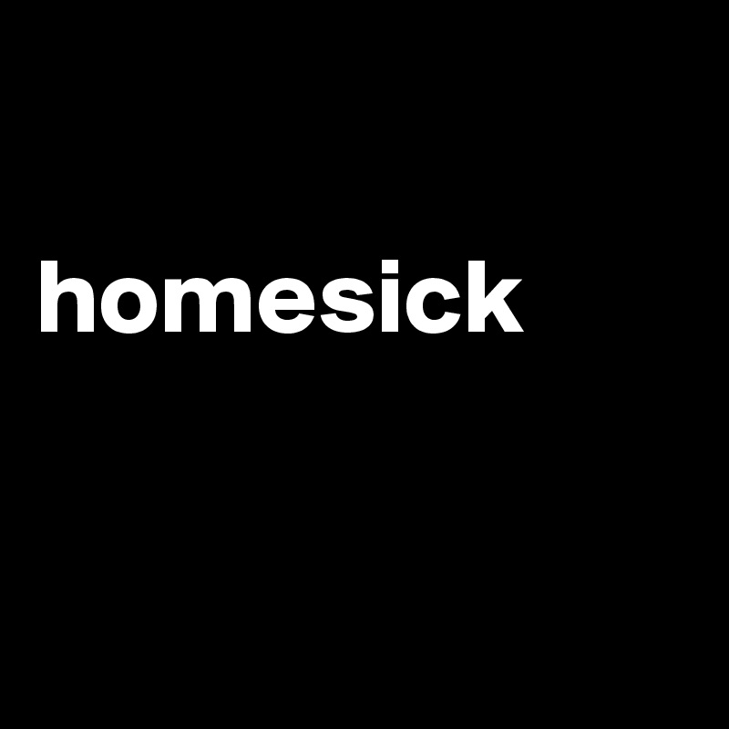 

homesick


