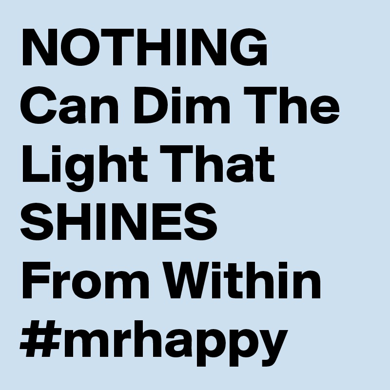 NOTHING Can Dim The Light That SHINES From Within
#mrhappy