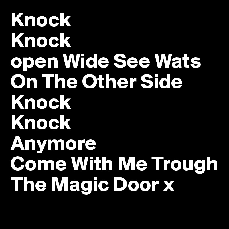 Knock
Knock
open Wide See Wats On The Other Side
Knock
Knock 
Anymore
Come With Me Trough The Magic Door x