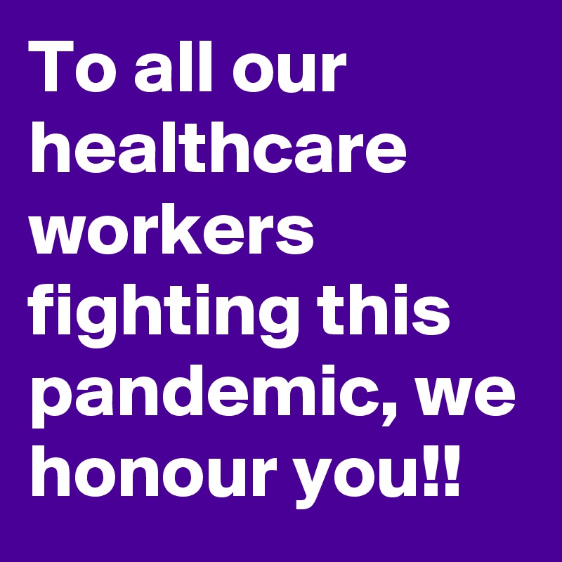 To all our healthcare workers fighting this pandemic, we honour you!!