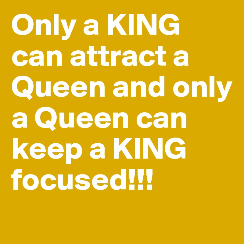 Only a KING can attract a Queen and only a Queen can keep a KING focused!!!