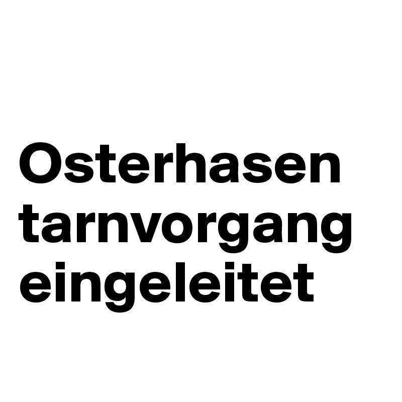 

Osterhasen tarnvorgangeingeleitet
