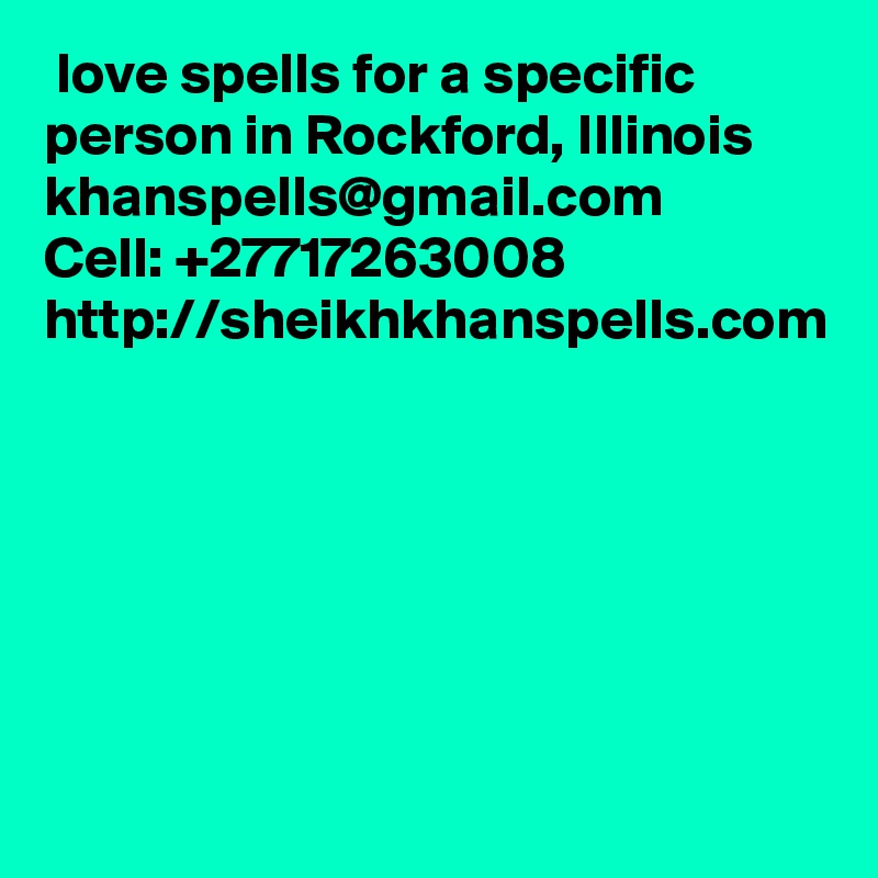  love spells for a specific person in Rockford, Illinois
khanspells@gmail.com
Cell: +27717263008
http://sheikhkhanspells.com
