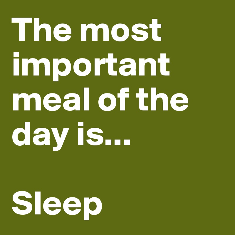 The most important meal of the day is...

Sleep