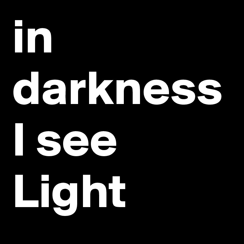 in darkness I see Light