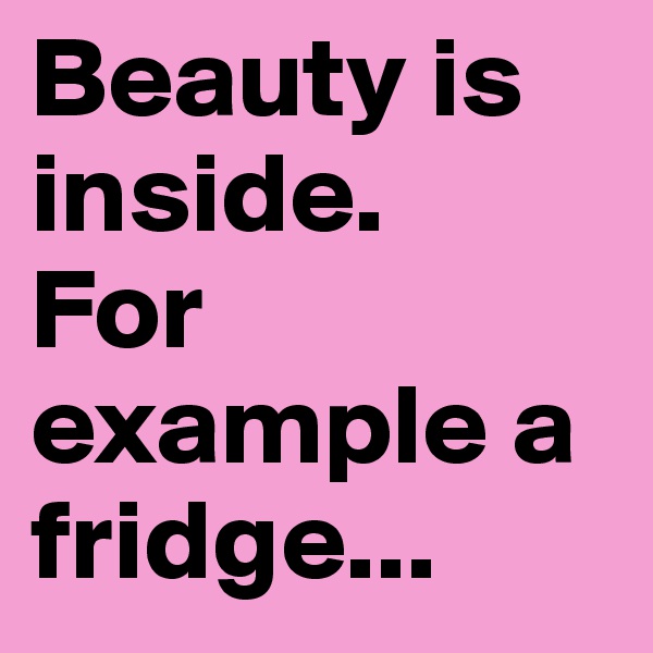 Beauty is inside.
For example a fridge...