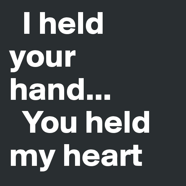  I held your            hand...
  You held my heart