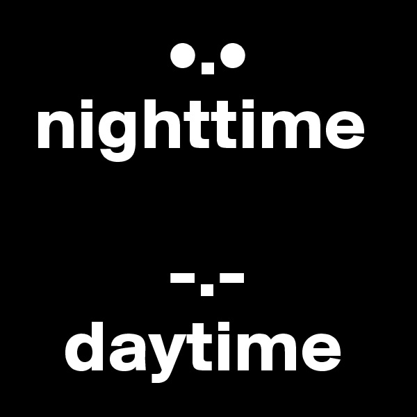           •.•
 nighttime

          -.-
   daytime