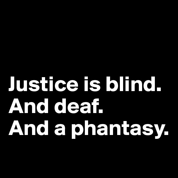 


Justice is blind. 
And deaf. 
And a phantasy.
