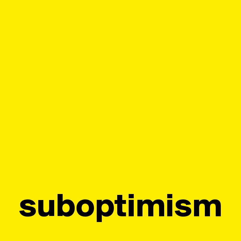 




 suboptimism