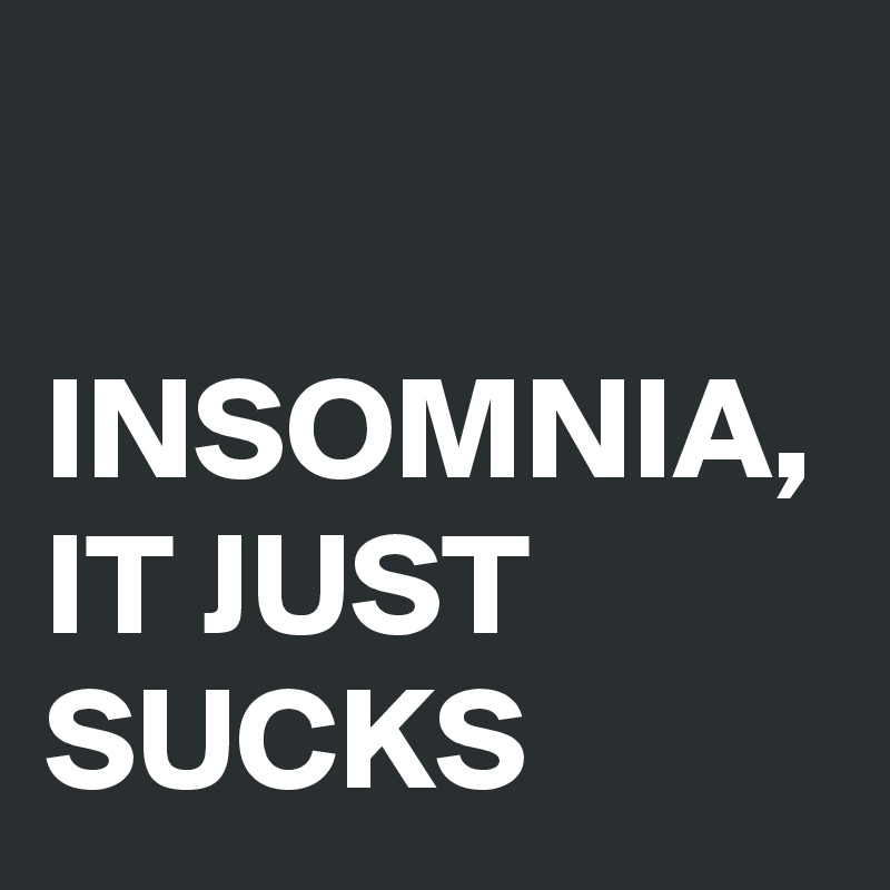 

INSOMNIA,
IT JUST SUCKS