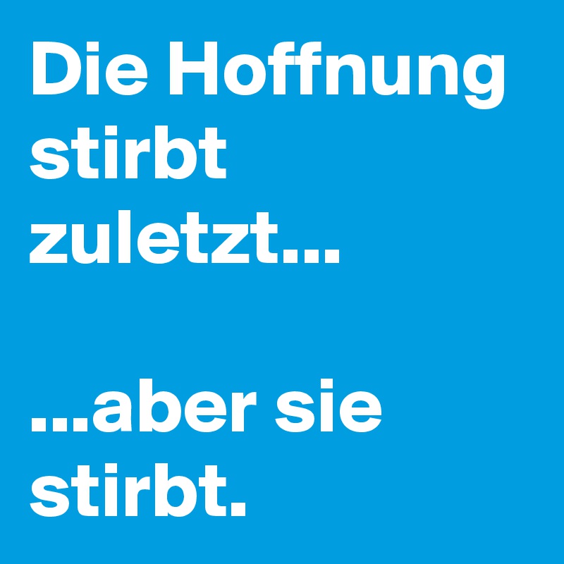 Die Hoffnung Stirbt Zuletzt Aber Sie Stirbt Post By Campino On Boldomatic