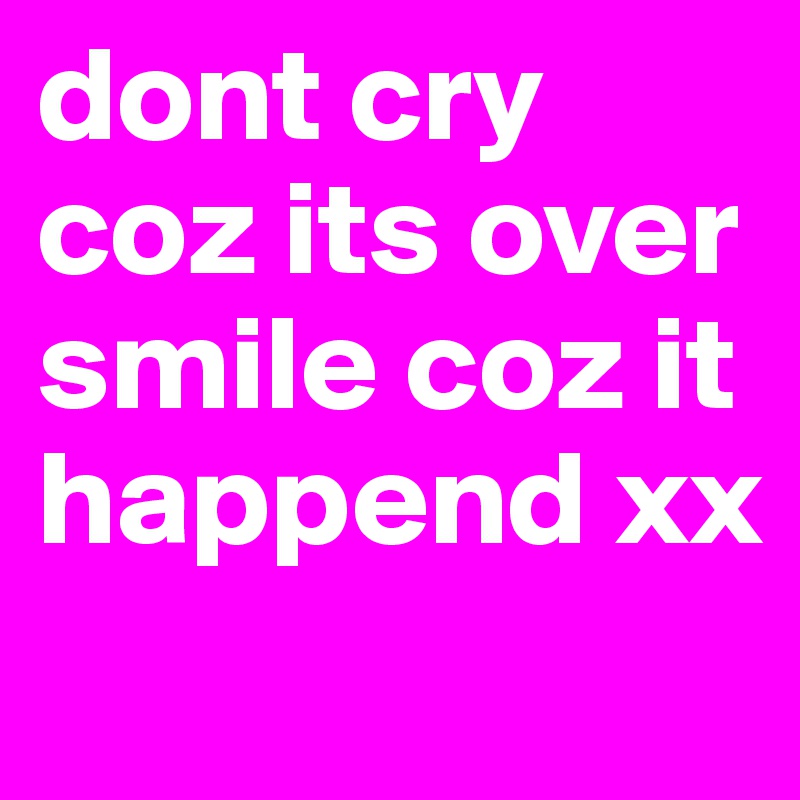 dont cry coz its over smile coz it happend xx
