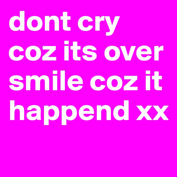 dont cry coz its over smile coz it happend xx
