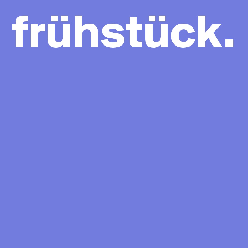 frühstück.


