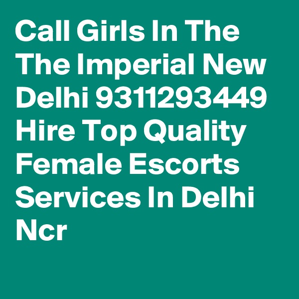 Call Girls In The The Imperial New Delhi 9311293449 Hire Top Quality Female Escorts Services In Delhi Ncr

