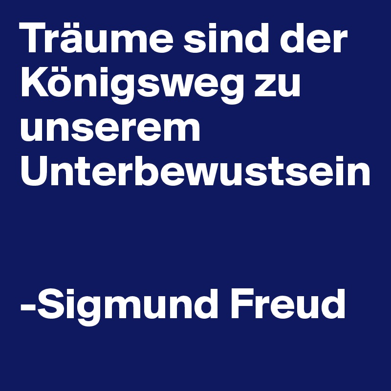 Träume sind der Königsweg zu unserem Unterbewustsein 


-Sigmund Freud