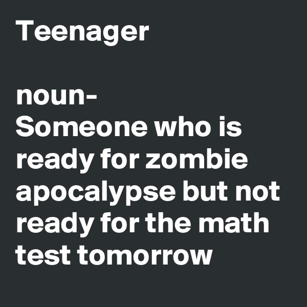 Teenager

noun-
Someone who is ready for zombie apocalypse but not ready for the math test tomorrow