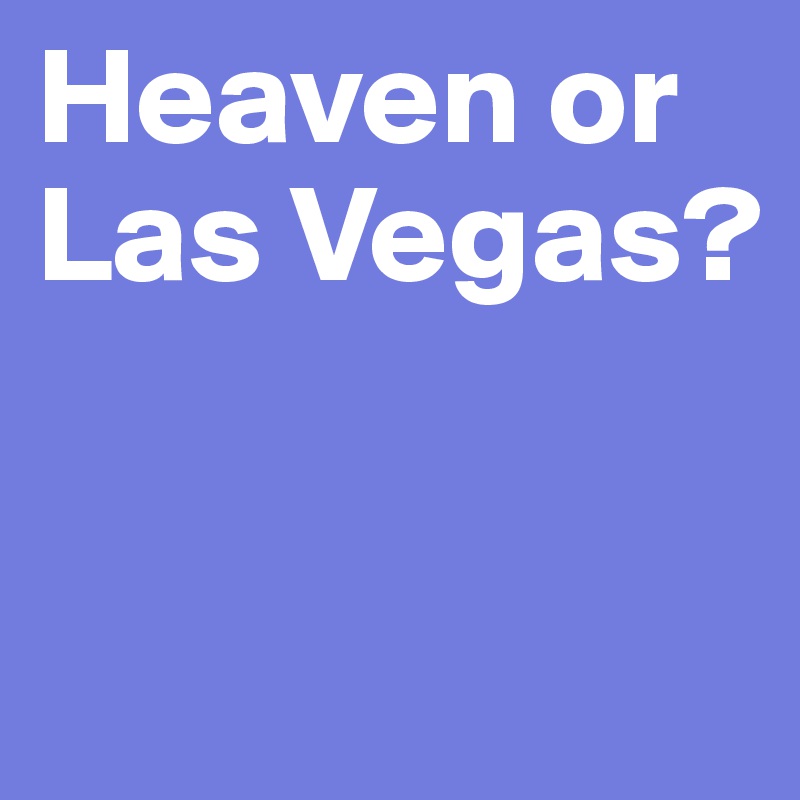 Heaven or Las Vegas? 


