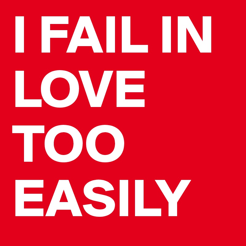 I FAIL IN LOVE TOO EASILY