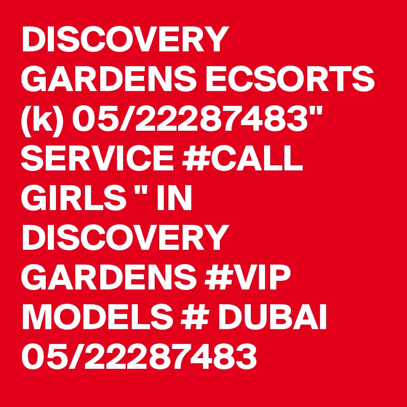 DISCOVERY GARDENS ECSORTS (k) 05/22287483" SERVICE #CALL GIRLS " IN DISCOVERY GARDENS #VIP MODELS # DUBAI 05/22287483