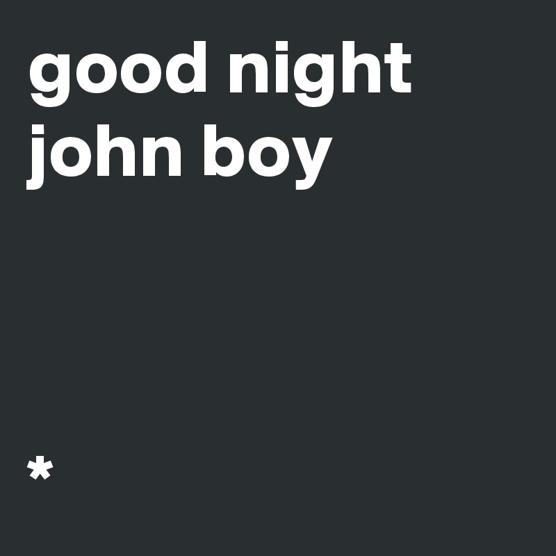 good night john boy



*        
