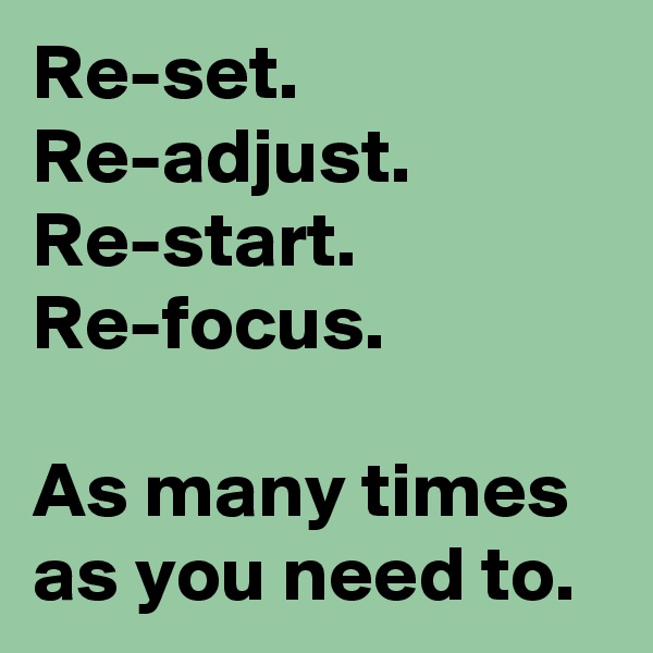 Re-set.
Re-adjust.
Re-start.
Re-focus.

As many times as you need to. 