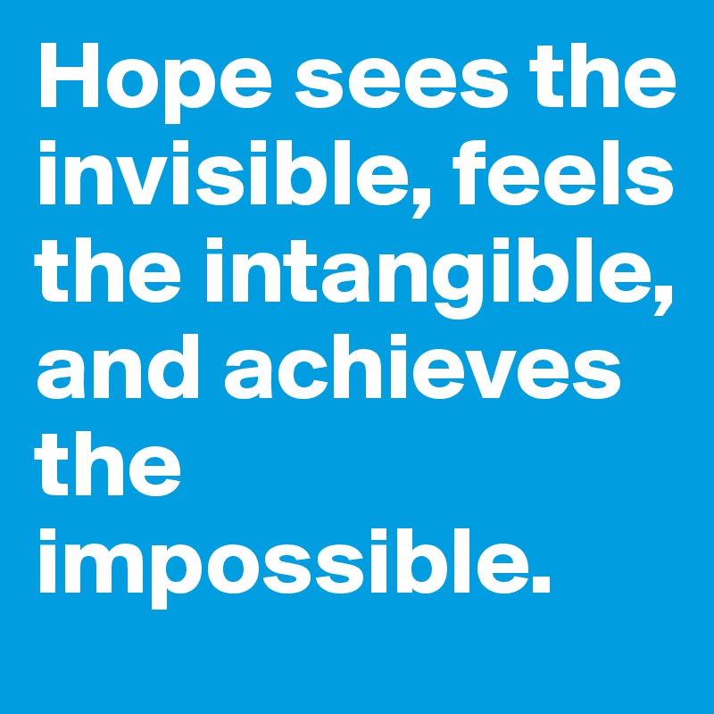 Hope sees the invisible, feels the intangible, and achieves the impossible.