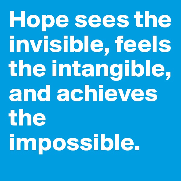 Hope sees the invisible, feels the intangible, and achieves the impossible.