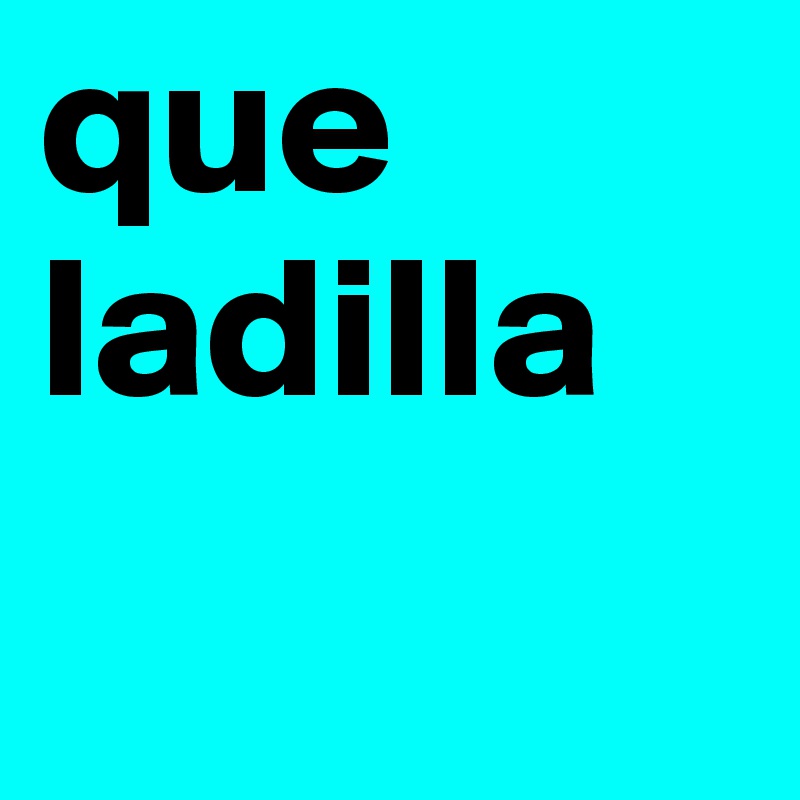 que ladilla