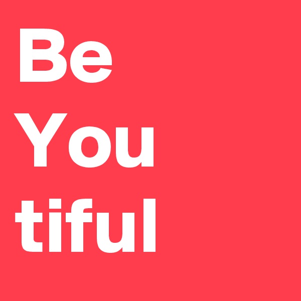 Be
You
tiful