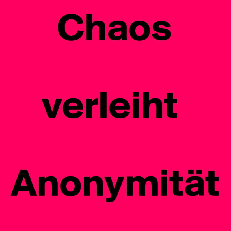       Chaos 

    verleiht 

Anonymität