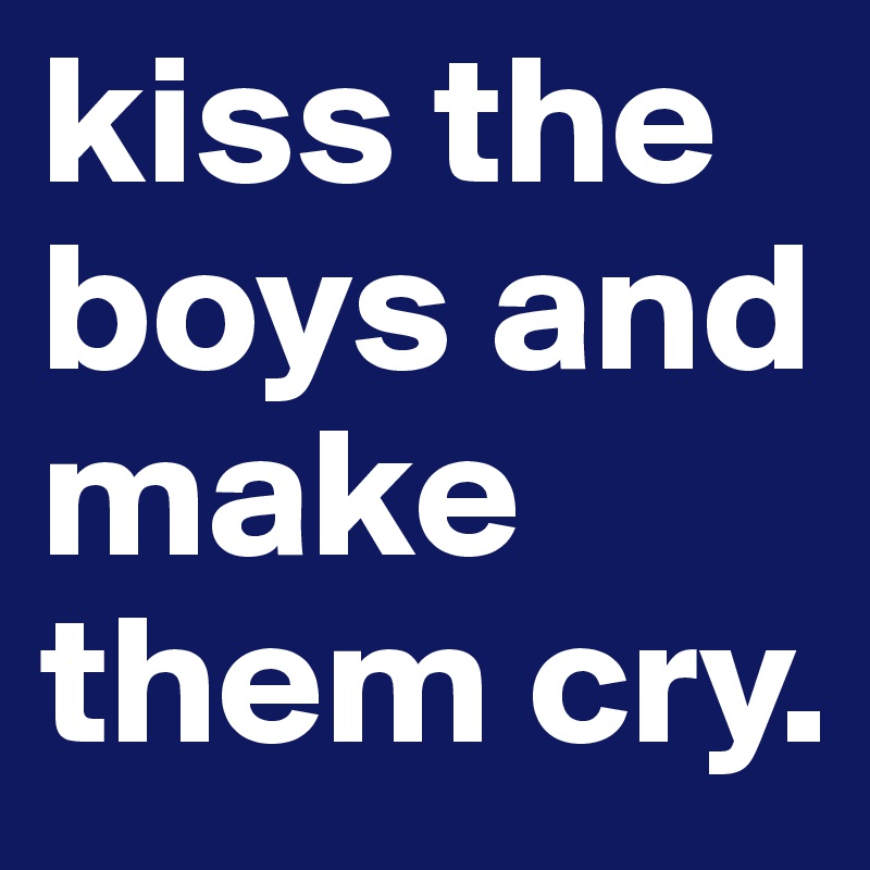 kiss the boys and make them cry.