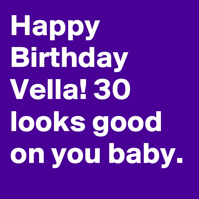 Happy Birthday Vella! 30 looks good on you baby.