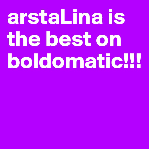 arstaLina is the best on boldomatic!!!

