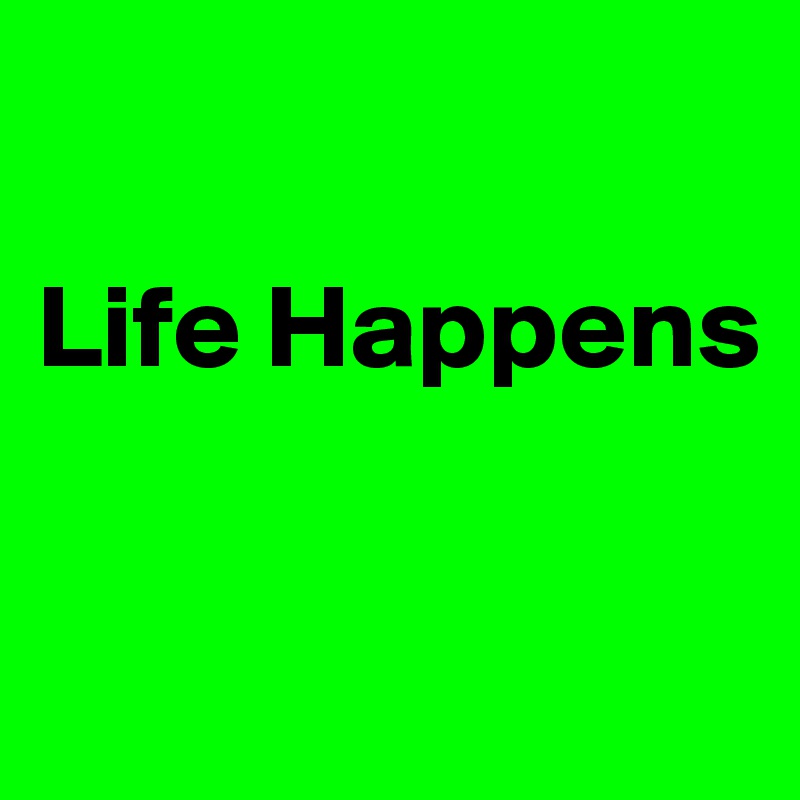 

Life Happens

