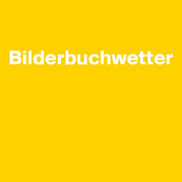 

Bilderbuchwetter




