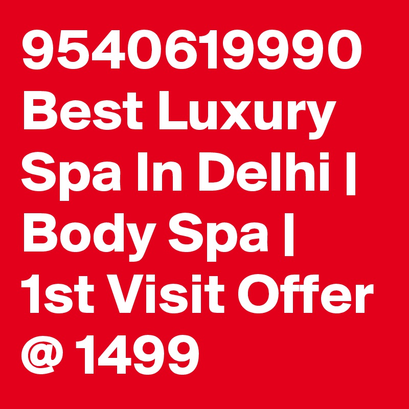 9540619990 Best Luxury Spa In Delhi | Body Spa | 1st Visit Offer @ 1499