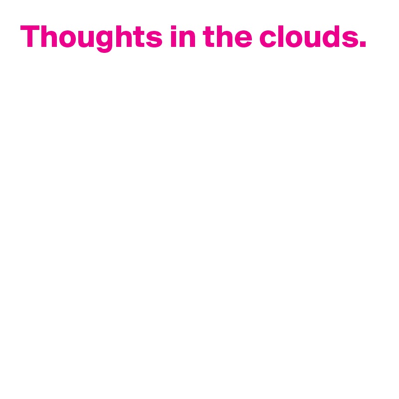 Thoughts in the clouds.








