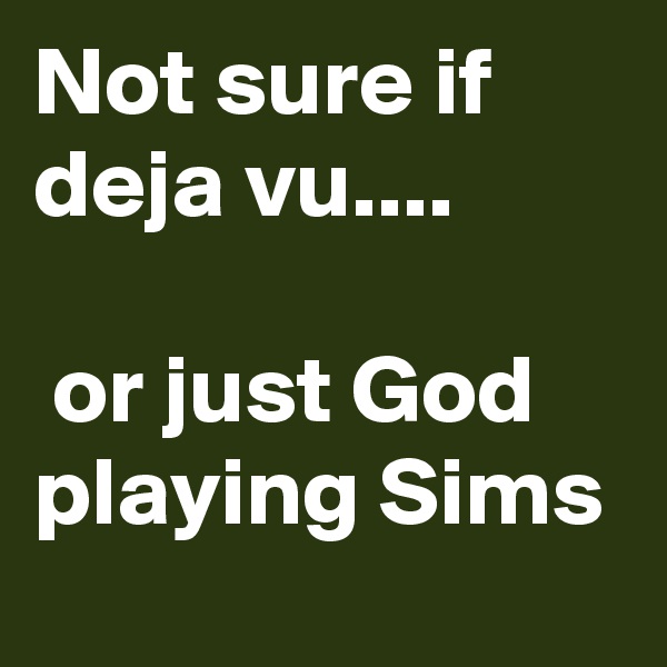 Not sure if deja vu.... 
           
 or just God playing Sims