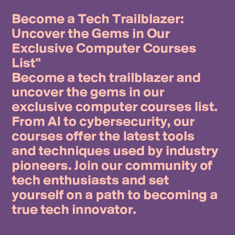 Become a Tech Trailblazer: Uncover the Gems in Our Exclusive Computer Courses List"
Become a tech trailblazer and uncover the gems in our exclusive computer courses list. From AI to cybersecurity, our courses offer the latest tools and techniques used by industry pioneers. Join our community of tech enthusiasts and set yourself on a path to becoming a true tech innovator.