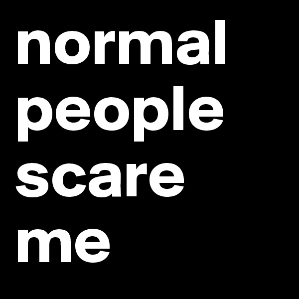 normal
people
scare
me